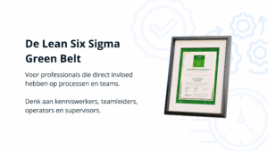 Afbeelding van een ingelijst Lean Six Sigma Green Belt certificaat met daarnaast tekst: ‘De Lean Six Sigma Green Belt – Voor professionals die direct invloed hebben op processen en teams. Denk aan kenniswerkers, teamleiders, operators en supervisors.